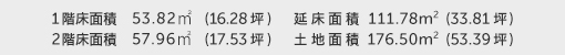 1階床面積 53.82㎡（16.28坪） 2階床面積 57.96㎡（17.53坪） 建物面積 111.78㎡（33.81坪） 土地面積 176.5㎡（53.39坪） 