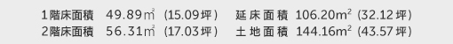 1階床面積 49.89㎡（15.09坪） 2階床面積 56.31㎡（17.03坪） 建物面積 106.20㎡（32.12坪） 土地面積 144.16㎡（43.57坪） 