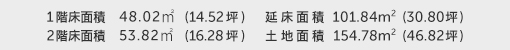 1階床面積 48.02㎡（14.52坪） 2階床面積 53.82㎡（16.28坪） 建物面積 101.84㎡（30.80坪） 土地面積 154.78㎡（46.82坪） 